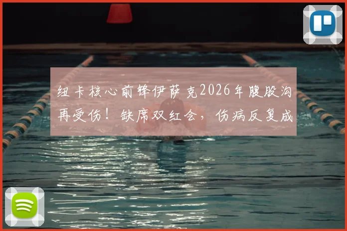纽卡核心前锋伊萨克2026年腹股沟再受伤！缺席双红会，伤病反复成球队最大隐患