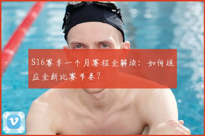 S16赛季一个月赛程全解读：如何适应全新比赛节奏？