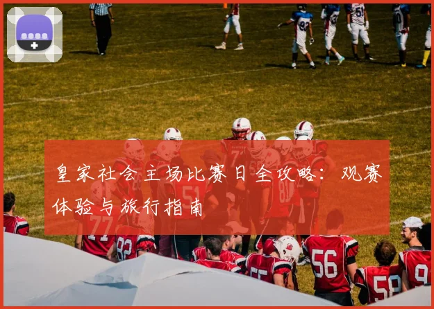 皇家社会主场比赛日全攻略：观赛体验与旅行指南