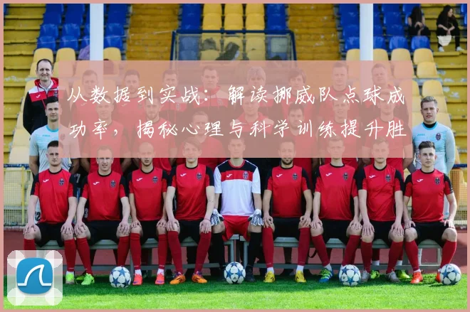 从数据到实战：解读挪威队点球成功率，揭秘心理与科学训练提升胜率的方法