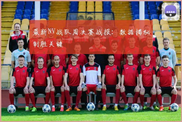 最新NV战队周决赛战报：数据揭秘制胜关键