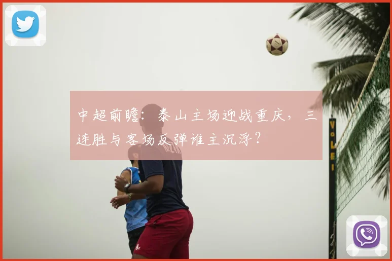 中超前瞻：泰山主场迎战重庆，三连胜与客场反弹谁主沉浮？