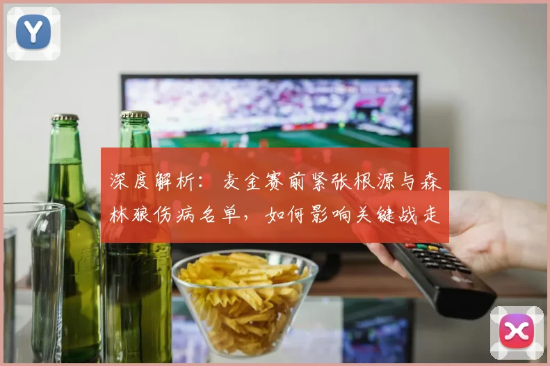 深度解析：麦金赛前紧张根源与森林狼伤病名单，如何影响关键战走势？