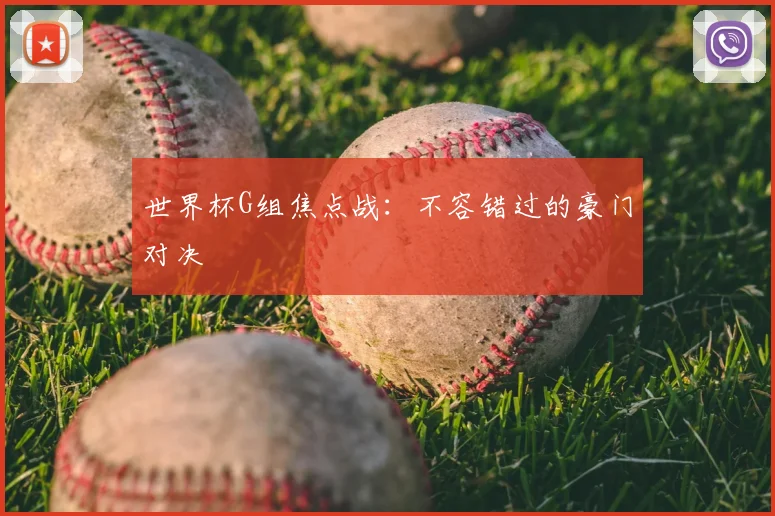 世界杯G组焦点战：不容错过的豪门对决