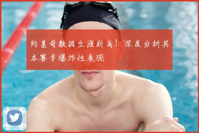 约基奇数据生涯新高！深度分析其本赛季爆炸性表现