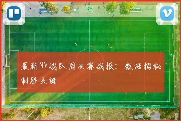 最新NV战队周决赛战报：数据揭秘制胜关键