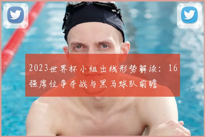 2023世界杯小组出线形势解读：16强席位争夺战与黑马球队前瞻